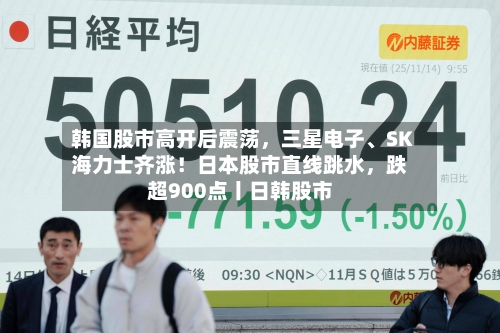 韩国股市高开后震荡	，三星电子、SK海力士齐涨！日本股市直线跳水，跌超900点丨日韩股市-第2张图片