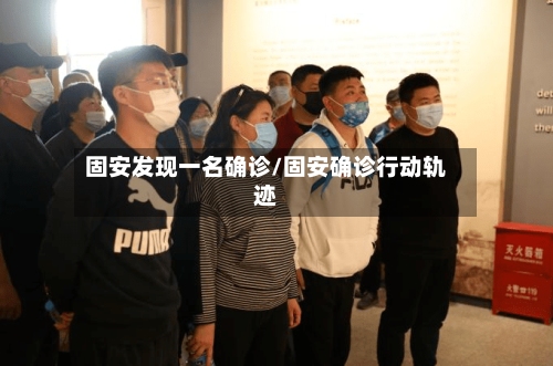 固安发现一名确诊/固安确诊行动轨迹