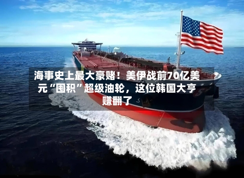 海事史上最大豪赌！美伊战前70亿美元“囤积”超级油轮，这位韩国大亨赚翻了-第3张图片