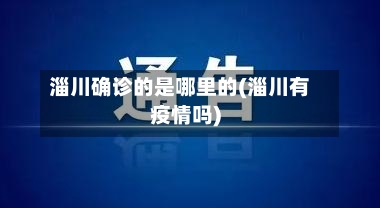 淄川确诊的是哪里的(淄川有疫情吗)