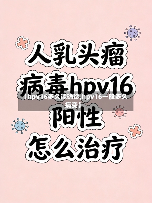 【hpv16多久能确诊,hpv16一般多久病变】-第3张图片