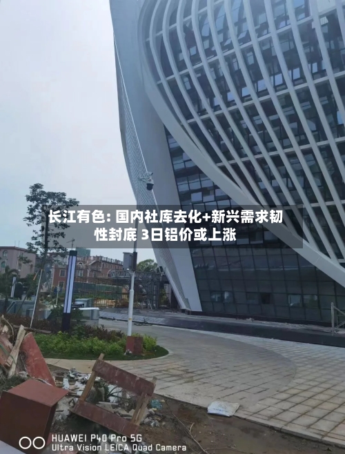 长江有色: 国内社库去化+新兴需求韧性封底 3日铝价或上涨-第1张图片