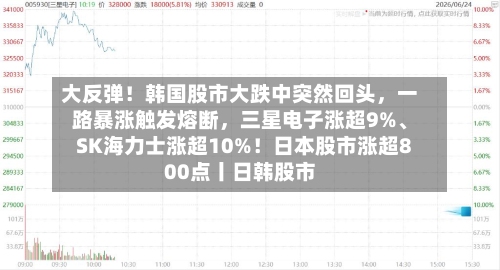 大反弹！韩国股市大跌中突然回头，一路暴涨触发熔断，三星电子涨超9%、SK海力士涨超10%！日本股市涨超800点丨日韩股市-第2张图片