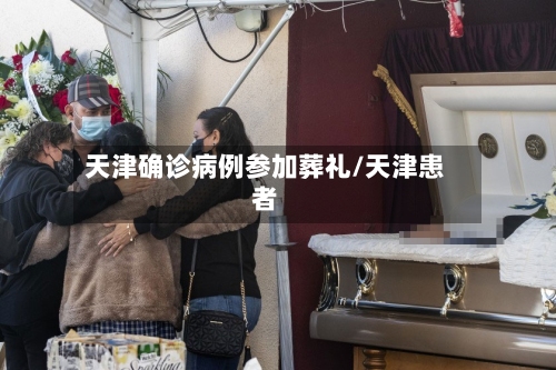 天津确诊病例参加葬礼/天津患者