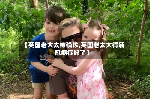 【英国老太太被确诊,英国老太太得新冠癌症好了】
