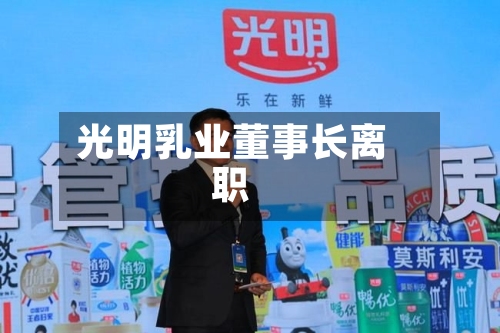 光明乳业董事长离职