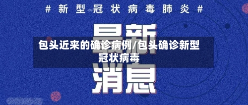 包头近来的确诊病例/包头确诊新型冠状病毒