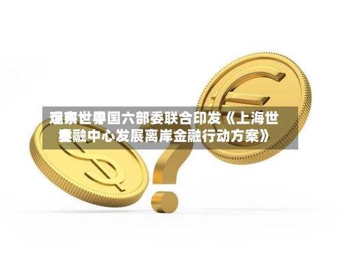远东世界
观察:中国六部委联合印发《上海世界
金融中心发展离岸金融行动方案》-第3张图片