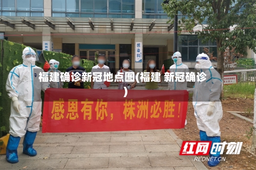 福建确诊新冠地点图(福建 新冠确诊)