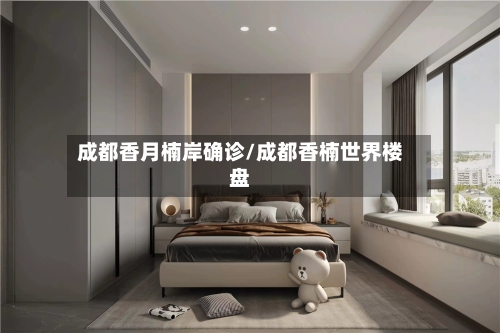 成都香月楠岸确诊/成都香楠世界楼盘
