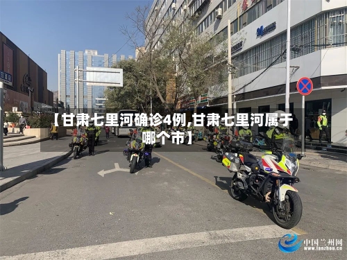 【甘肃七里河确诊4例,甘肃七里河属于哪个市】-第2张图片