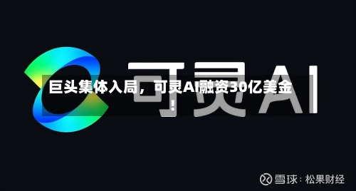 巨头集体入局，可灵AI融资30亿美金！-第1张图片