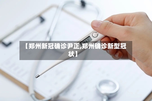 【郑州新冠确诊尹正,郑州确诊新型冠状】-第2张图片