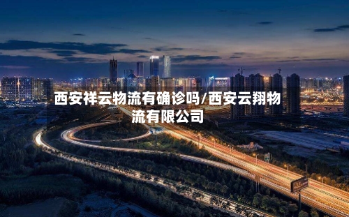 西安祥云物流有确诊吗/西安云翔物流有限公司