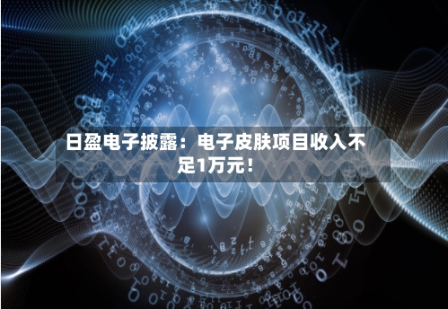 日盈电子披露:电子皮肤项目收入不足1万元!-第1张图片