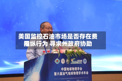 美国监控石油市场是否存在费用操纵行为 寻求州政府协助-第2张图片