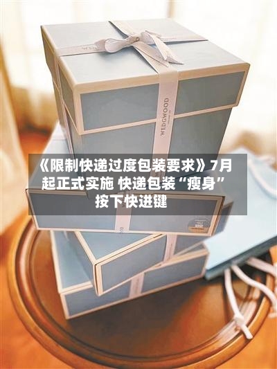 《限制快递过度包装要求》7月起正式实施 快递包装“瘦身”按下快进键-第2张图片