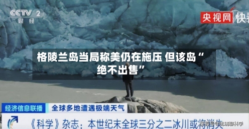 格陵兰岛当局称美仍在施压 但该岛“绝不出售”-第2张图片