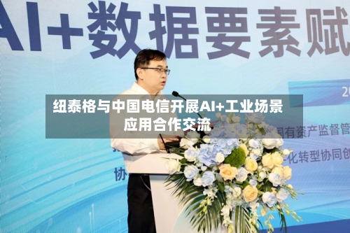 纽泰格与中国电信开展AI+工业场景应用合作交流-第3张图片