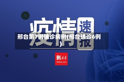 邢台第7例确诊病例(邢台确诊6例)-第3张图片