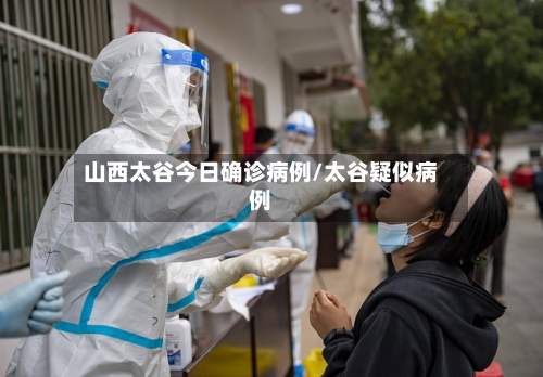 山西太谷今日确诊病例/太谷疑似病例