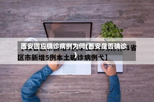 西安回应确诊病例为何(西安是否确诊)-第3张图片