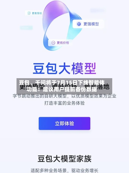豆包、千问将于7月15日下线智能体功能：建议用户提前备份数据