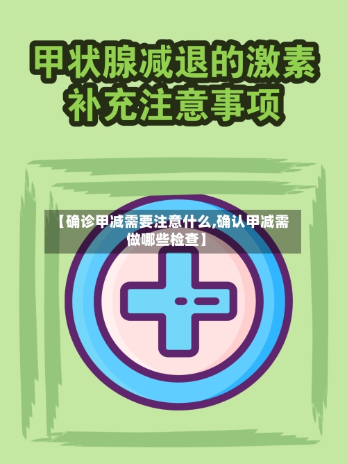 【确诊甲减需要注意什么,确认甲减需做哪些检查】