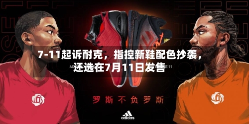7-11起诉耐克	，指控新鞋配色抄袭，还选在7月11日发售-第1张图片
