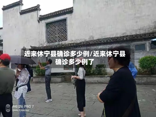 近来休宁县确诊多少例/近来休宁县确诊多少例了-第2张图片