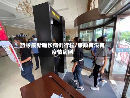 旅顺最新确诊病例行程/旅顺有没有疫情病例-第2张图片