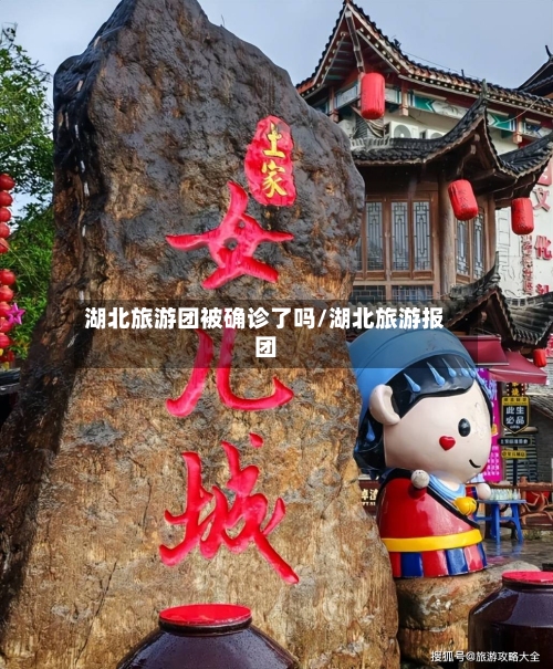 湖北旅游团被确诊了吗/湖北旅游报团-第2张图片
