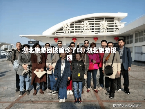 湖北旅游团被确诊了吗/湖北旅游报团-第3张图片