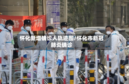 怀化新增确诊人轨迹图/怀化市新冠肺炎确诊