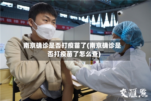 南京确诊是否打疫苗了(南京确诊是否打疫苗了怎么查)-第2张图片