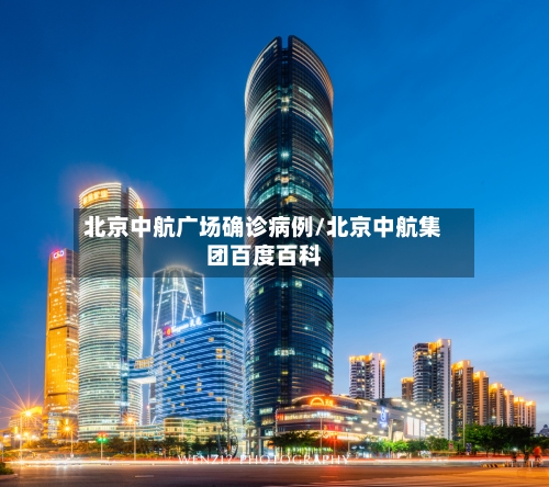 北京中航广场确诊病例/北京中航集团百度百科