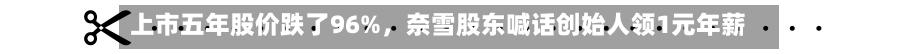 上市五年股价跌了96%，奈雪股东喊话创始人领1元年薪-第2张图片