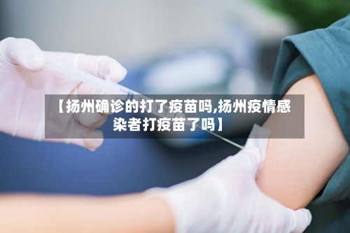 【扬州确诊的打了疫苗吗,扬州疫情感染者打疫苗了吗】