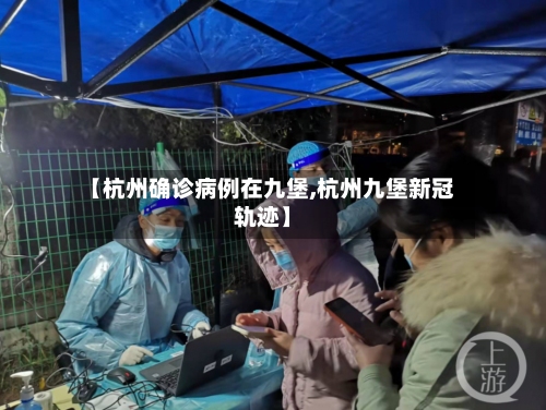 【杭州确诊病例在九堡,杭州九堡新冠轨迹】-第2张图片