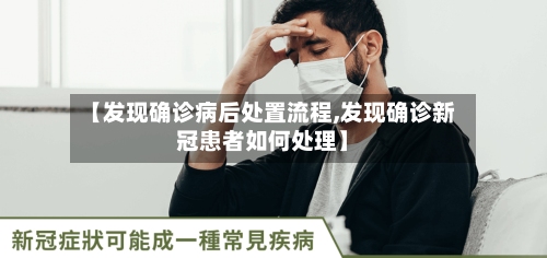 【发现确诊病后处置流程,发现确诊新冠患者如何处理】