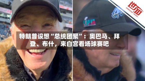 特朗普设想“总统团聚	”：奥巴马、拜登	、布什	，来白宫看场球赛吧-第2张图片