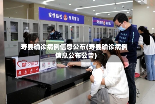 寿县确诊病例信息公布(寿县确诊病例信息公布公告)-第3张图片
