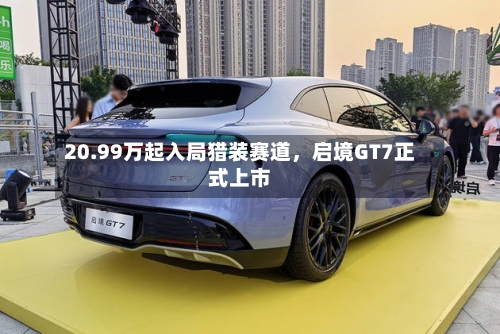20.99万起入局猎装赛道	，启境GT7正式上市-第2张图片