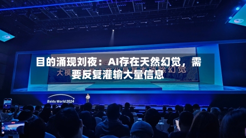 目的涌现刘夜：AI存在天然幻觉，需要反复灌输大量信息-第2张图片