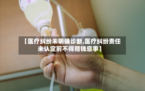 【医疗纠纷未明确诊断,医疗纠纷责任未认定前不得赔钱息事】