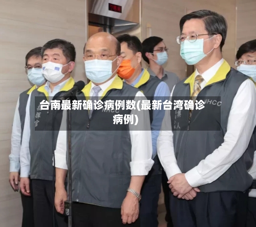 台南最新确诊病例数(最新台湾确诊病例)-第2张图片