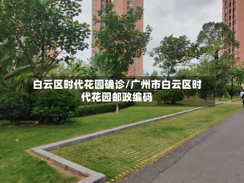 白云区时代花园确诊/广州市白云区时代花园邮政编码-第2张图片