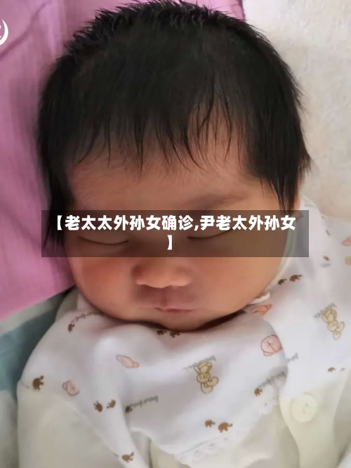 【老太太外孙女确诊,尹老太外孙女】-第2张图片