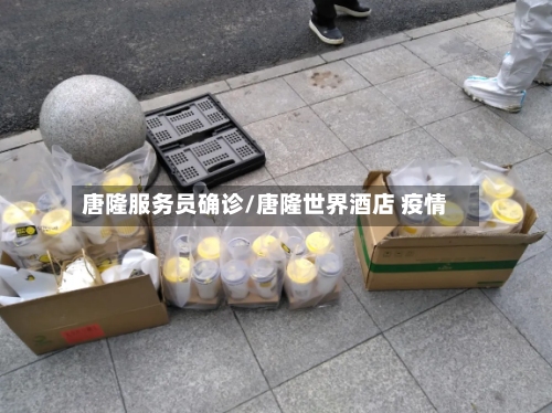 唐隆服务员确诊/唐隆世界酒店 疫情