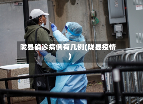 陇县确诊病例有几例(陇县疫情)-第2张图片